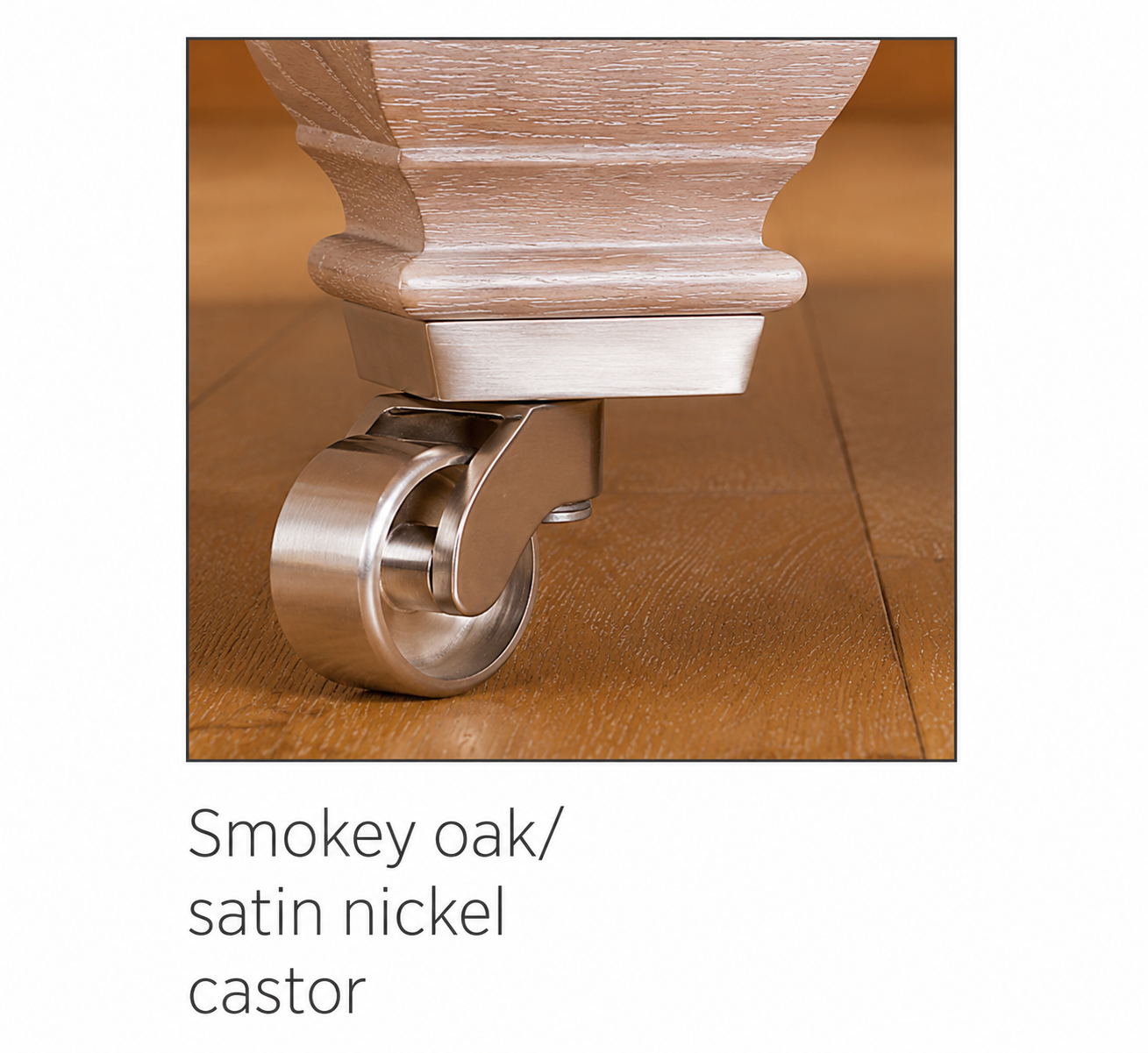 Smokey Oak/satin nickel castor